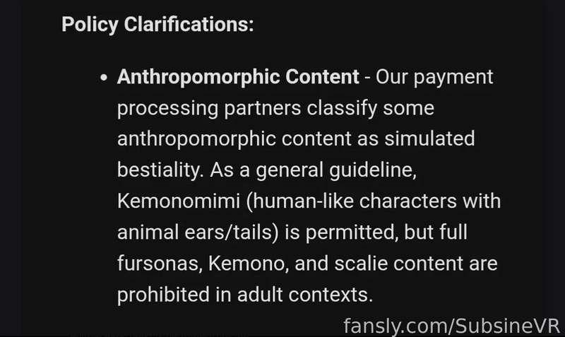 🐾 Fansly’s New TOS Ban on Furry Content 🐾

I just read the update to Fansly’s Terms of Service—and I’m honestly heartbroken. The new ban on ALL kinds of furry content isn’t just a policy shift. It’s a slap in the face to so many amazing, creative, and expressive people who make this platform vibrant.

Furry creators and fans have always been part of the adult community—pushing boundaries in art, storytelling, and self-expression. To ban them outright feels like erasure. It’s censorship that targets a marginalized and misunderstood group, and I DO NOT support it.

✨ I stand with furry creators.
✨ I stand with artistic freedom.
✨ I stand against discriminatory policy changes.

If you’re affected by this or want to speak out, please do. Make your voice heard. The furry community deserves better.

🖋️ Want to take action?
We’ve launched a joint statement in support of furry creators. You can sign it here:
https://docs.google.com/document/d/1XUXJ_1EyWJbX_C9tRYjBEnSnq1TXGDeVNM0533otAII/edit?usp=sharing

Share this as much as possible to show your support !

#SupportFurryCreators