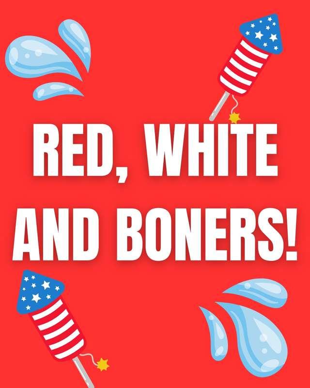 RED WHITE AND BONERS!!! LET’S GET FUCKING WILD!!!HUGE SPECIA..