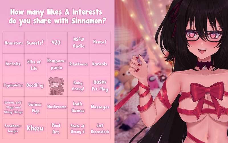 Yaaaay! Today I got to hang out with some really cool friends and
I finally filled out the likes/interests chart that's been making 
its way around the internet!🎀 

It's fun seeing what everyone's passionate about! 
Did you get a bingo with me? ^o^ 💕

xoxo Sinnamon
-------------------------
#lewdtuber #vtuber #anime #hentai #streamer #meme 