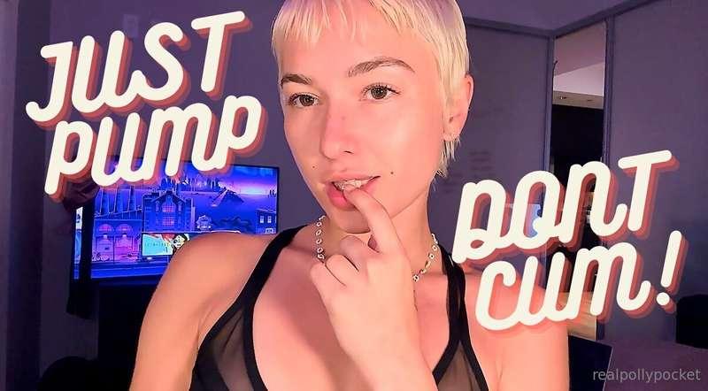 JUST PUMP DON’T CUM !!! jerk for me all you want but you’re ..