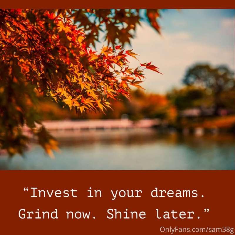 “Invest in your dreams. Grind now. Shine later.” – Unknown