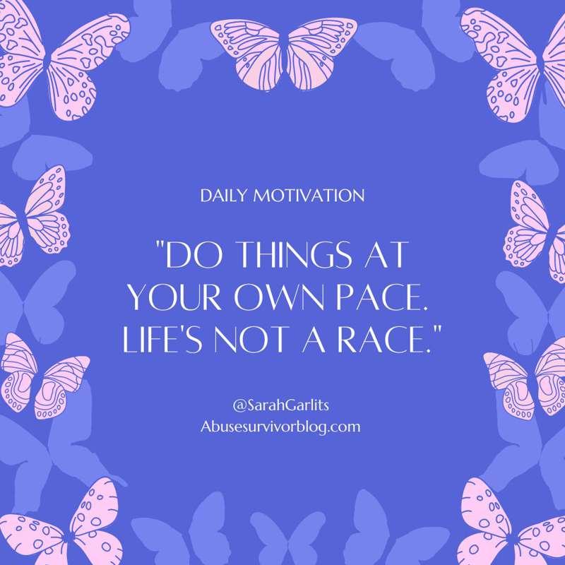 Do things at your own pace. I need to remember this. I tend ..
