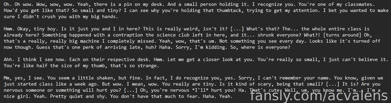 Just about done with the script for my next giantess audio! This one is a Fansly exclusive. Here's a little script preview.

This one is about a 19-year-old school girl forced to take a class for super-seniors... who finds out her fellow classmates have all been shrunk down! Will she be a shy, little meek girl about it? Or will she let her inner desires run wild? Hehehe.

This one will be two parts! First part is F4M, second part will be for a female listener with a pussy!
