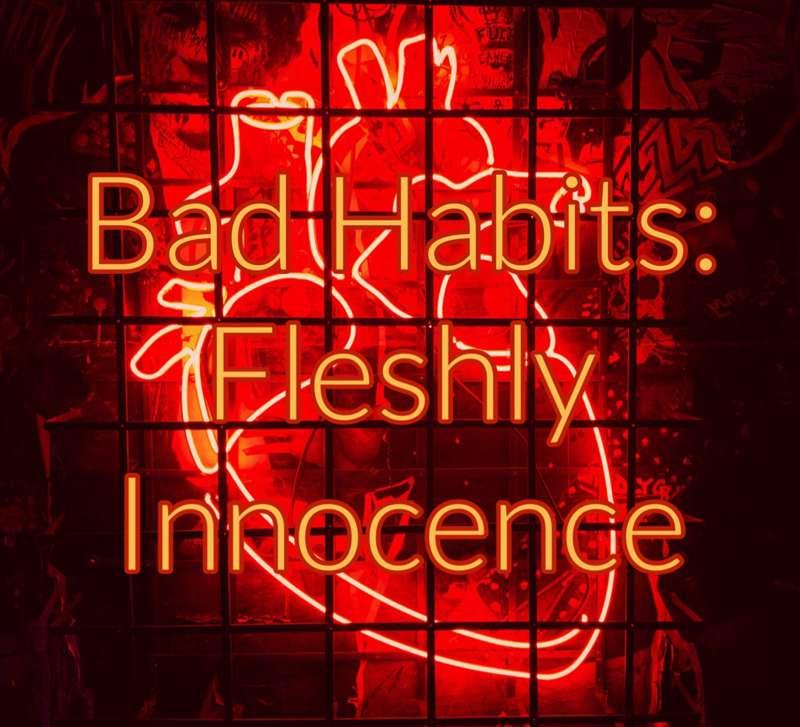 Bad Habits: Fleshly Innocence [Part 1]