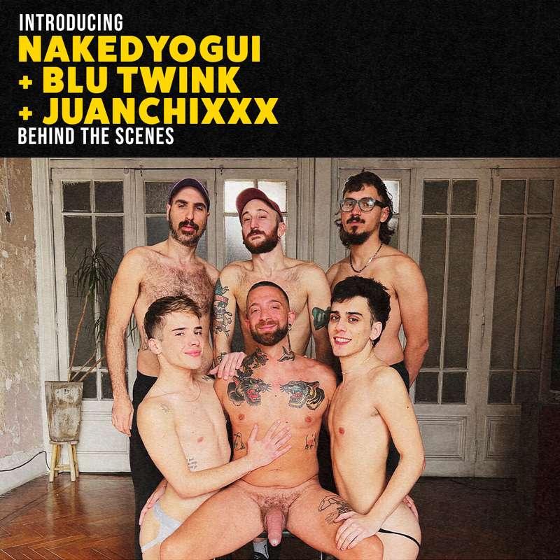 INTRODUCING NAKEDYOGUI + BLU TWINK + JUANCHIXXX BEHIND THE S..