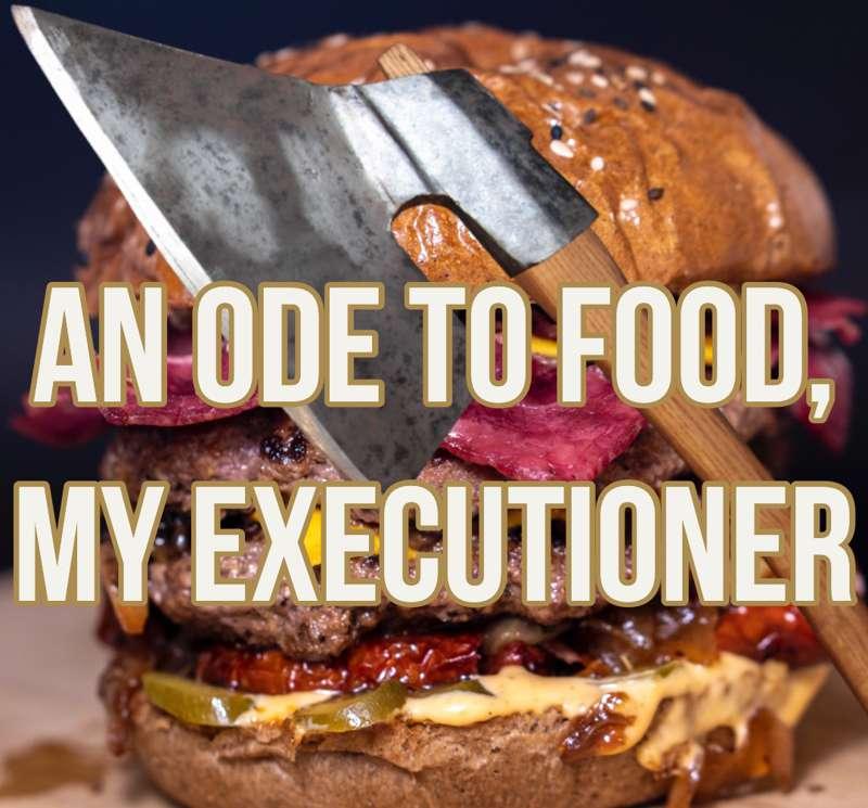 An Ode to Food, My Executioner 
