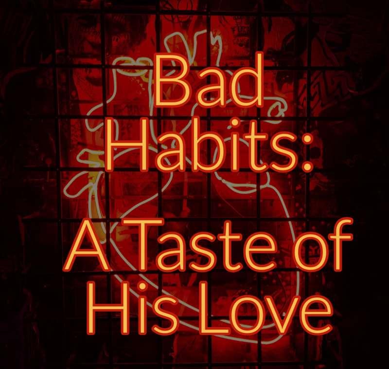 Bad Habits: A Taste of His Love | Part 2 