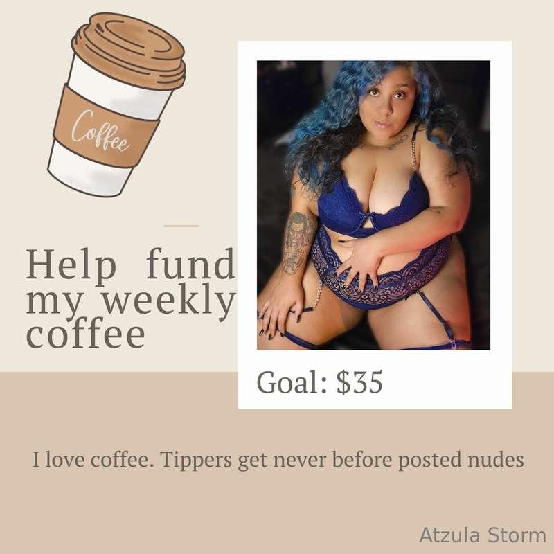 Hi babes, help me reach my weekly coffee fund. Each tipper g..