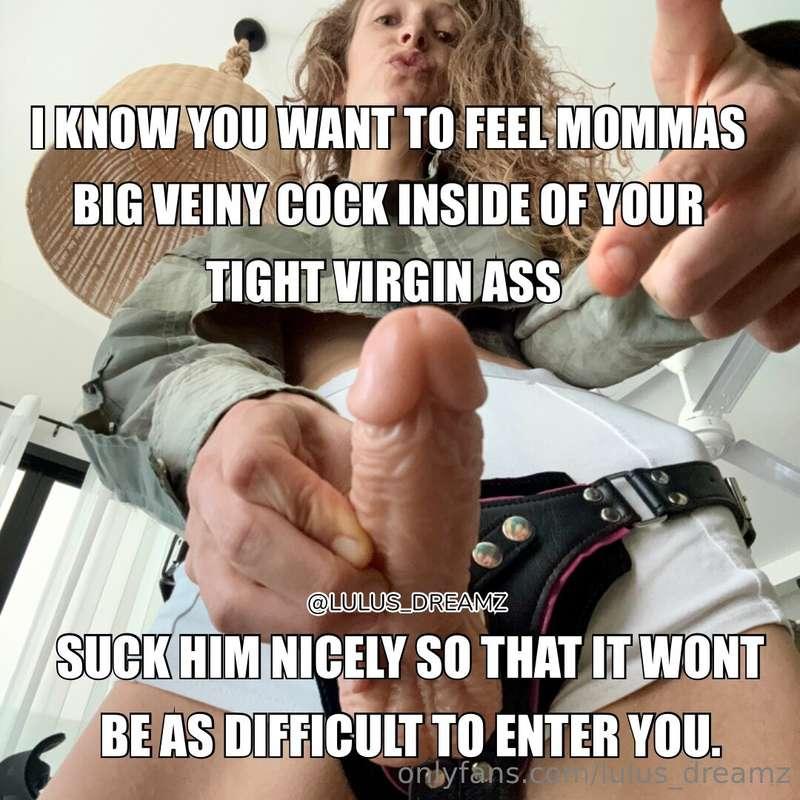 I know you want mommy to enter your tight virgin ass with he..