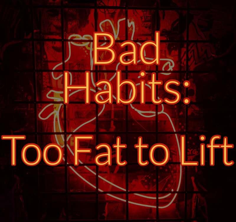 Bad Habits | Chapter 7 | Too Fat to Lift
