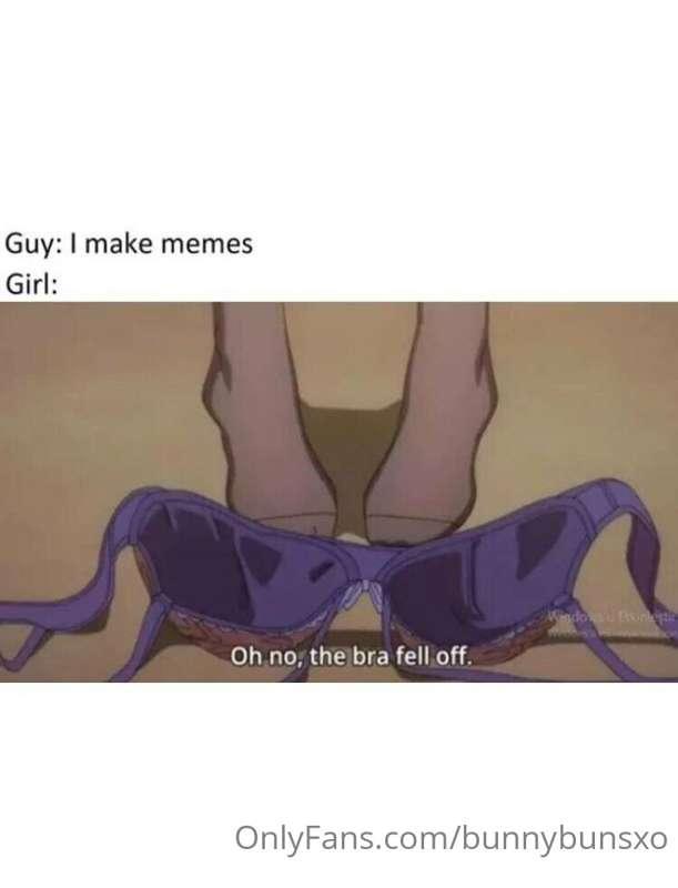 except I make memes and then you guys get boners... right?