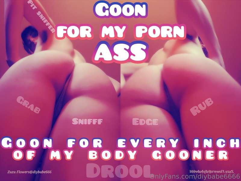GOON for my PORN ASS It's okay I'm literally PORN Goon for e..