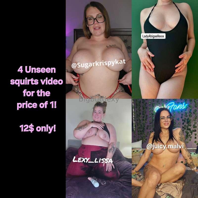 4 unseens squirts videos for the price of 1 ! We wants you t..