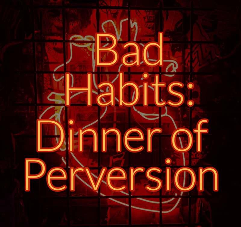 Bad Habits | Chapter 6 | Dinner of Perversion 
