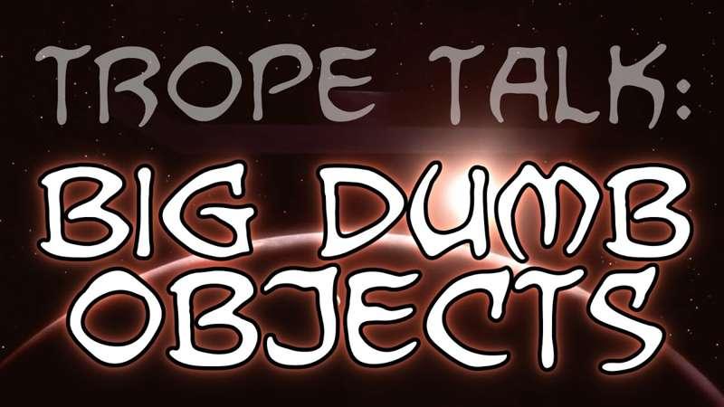 Trope Talk: Big Dumb Objects!