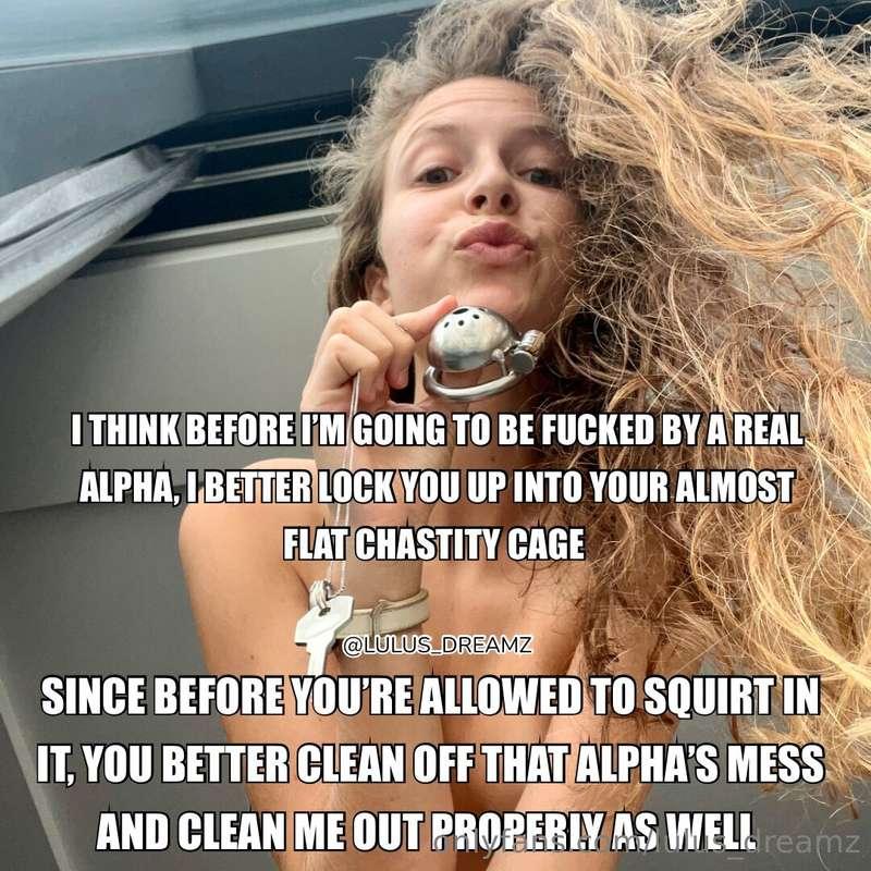 You gotta clean off my mess and the one of a real alpha firs..