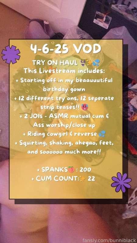 The 4-6-25 VOD is HEREE!! ✨️
Try on haul eps!!
If your favorite part of a livestream is watching me dance seductively, watching you, as i slide out of my clothes, this VOD is a MUSTTT ✨️✨️🥵 12 DIFFERENT LINGERIE, ALL NEW!! 13 DIFFERENT STRIP SHOWS!!! 🤯 Theres also a BUNCH of cumming and squirting and whatnot that too 🤭✨️

This Livestream includes:
+ Starting off in my beaauuutiful birthday gown
+ 12 different try ons, 12 seperate strip teases!! 🥵
+ 2 JOIs - ASMR mutual cum &amp; Ass worship/close up
+ Riding cowgirl &amp; reverse 💦
+ Squirting, shaking, ahegao, feet, and soooooo much more!!

+ SPANKS🍑 : 200
+ CUM COUNT:✨️ 22 

TAGS:
#itsbunniblack #bunniblack #ebony #slim #cosplay #alt #alternative #fetish #costume #roleplay #lgbt #bisexual #solo #curly #lightskin #biracial #livestream #live #camming #cam #camgirl #cammodel #lovense #nora #flexer #bluetoothtoys #toys #fuckmachine #sexmachine #twerk #twerking #fetish #kink #spanking #oil #blowjob #bj #bigtits #tits #bignipples #faketits #busty #boobs #bigboobs #bimbo #squirt #cream #creamer #squirter